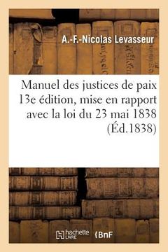 portada Manuel Des Justices de Paix 13e Édition, Mise En Rapport Avec La Loi Du 23 Mai 1838 (en Francés)