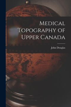 portada Medical Topography of Upper Canada [microform] (en Inglés)