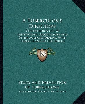 portada a tuberculosis directory: containing a list of institutions, associations and other agencies dealing with tuberculosis in the united states and