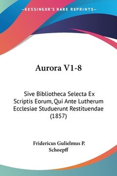 portada Aurora V1-8: Sive Bibliotheca Selecta Ex Scriptis Eorum, Qui Ante Lutherum Ecclesiae Studuerunt Restituendae (1857) (in Latin)