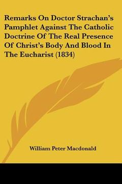portada remarks on doctor strachan's pamphlet against the catholic doctrine of the real presence of christ's body and blood in the eucharist (1834)