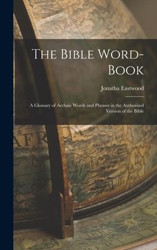 portada The Bible Word-book: A Glossary of Archaic Words and Phrases in the Authorised Version of the Bible (en Inglés)
