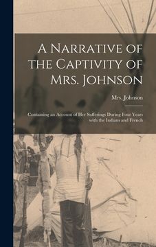 portada A Narrative of the Captivity of Mrs. Johnson [microform]: Containing an Account of Her Sufferings During Four Years With the Indians and French (en Inglés)