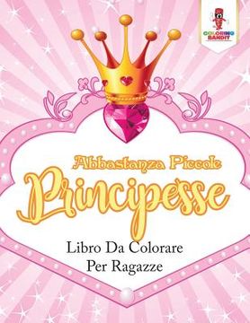 portada Abbastanza Piccole Principesse: Libro da Colorare per Ragazze (en Italiano)
