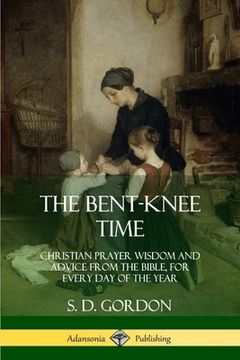 portada The Bent-Knee Time: Christian Prayer Wisdom and Advice from the Bible, For Every Day of the Year (en Inglés)