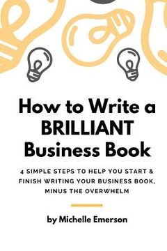 portada How to Write a Brilliant Business Book: 4 Simple Steps to Help You Start & Finish Writing Your Business Book - Minus the Overwhelm (en Inglés)