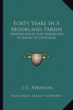 portada forty years in a moorland parish: reminiscences and researches in danby in cleveland (en Inglés)