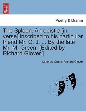 portada the spleen. an epistle [in verse] inscribed to his particular friend mr. c. j. ... by the late mr. m. green. [edited by richard glover.] (en Inglés)