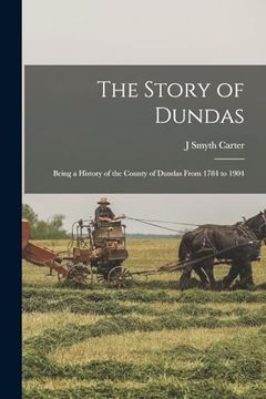 portada The Story of Dundas: Being a History of the County of Dundas From 1784 to 1904 (en Inglés)
