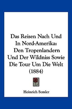portada Das Reisen Nach Und In Nord-Amerika: Den Tropenlandern Und Der Wildniss Sowie Die Tour Um Die Welt (1884) (en Alemán)