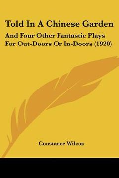 portada told in a chinese garden: and four other fantastic plays for out-doors or in-doors (1920) (en Inglés)