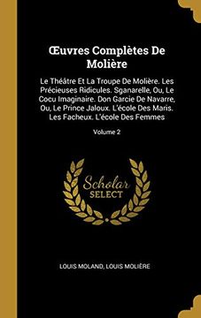 portada Oeuvres Complètes de Molière: Le Théâtre Et La Troupe de Molière. Les Précieuses Ridicules. Sganarelle, Ou, Le Cocu Imaginaire. Don Garcie de Navarre, ... l'École Des Femmes; Volume 2 (en Francés)