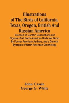 portada Illustrations Of The Birds Of California, Texas, Oregon, British And Russian America.: Intended To Contain Descriptions And Figures Of All North Ameri (in English)