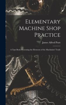 portada Elementary Machine Shop Practice; a Text Book Presenting the Elements of the Machinists' Trade (en Inglés)
