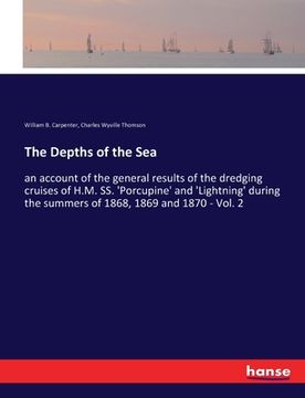 portada The Depths of the Sea: an account of the general results of the dredging cruises of H.M. SS. 'Porcupine' and 'Lightning' during the summers o (en Inglés)