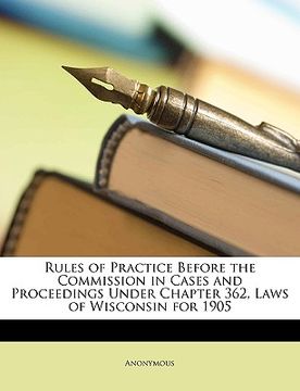 portada rules of practice before the commission in cases and proceedings under chapter 362, laws of wisconsin for 1905 (en Inglés)