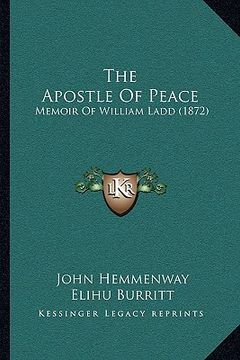portada the apostle of peace: memoir of william ladd (1872) (en Inglés)