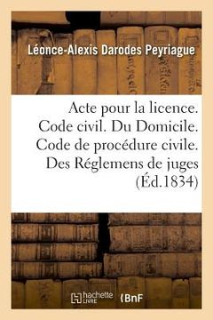 portada Acte Pour La Licence. Code Civil. Du Domicile. Code de Procédure Civile. Des Réglemens de Juges: Code de Commerce. Des Faillites Et Banqueroutes. Facu (en Francés)