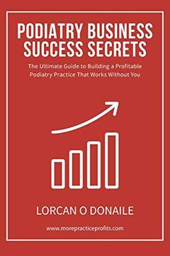 portada Podiatry Business Success Secrets: The Ultimate Guide to Building a Profitable Podiatry Practice That Works Without you (en Inglés)