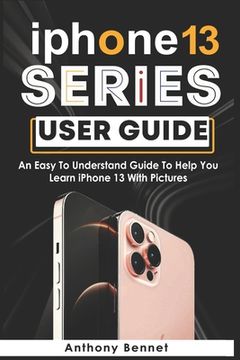 portada iPhone 13 Series User Guide: An Easy To Understand Guide To Help You Learn iPhone 13 With Pictures (en Inglés)