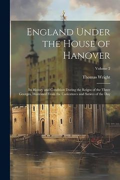 portada England Under the House of Hanover: Its History and Condition During the Reigns of the Three Georges, Illustrated From the Caricatures and Satires of the Day; Volume 2 (en Inglés)