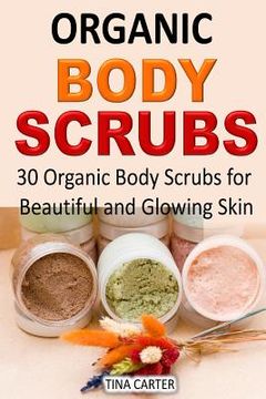 portada Organic Body Scrubs: 30 Organic Body Scrubs for Beautiful and Glowing Skin (en Inglés)