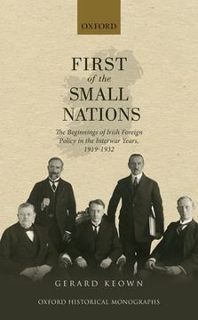 portada First of the Small Nations: The Beginnings of Irish Foreign Policy in Inter-War Europe, 1919-1932 (Oxford Historical Monographs) (en Inglés)