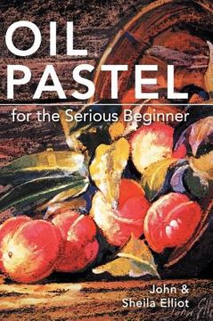 portada Oil Pastel for the Serious Beginner: Basic Lessons in Becoming a Good Painter (in English)