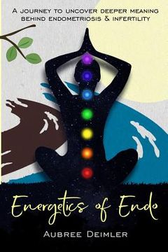 portada Energetics of Endo: A journey to uncover deeper meaning behind endometriosis and infertility (en Inglés)
