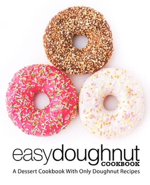 portada Easy Doughnut Cookbook: A Dessert Cookbook With Only Doughnut Recipes (in English)