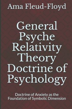 portada General Psyche Relativity Theory Doctrine of Psychology: Doctrine of Anxiety as the Foundation of Symbolic Dimension