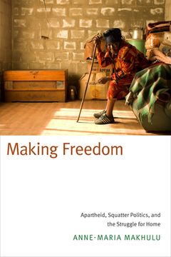 portada Making Freedom: Apartheid, Squatter Politics, and the Struggle for Home (en Inglés)