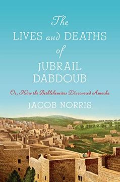 portada The Lives and Deaths of Jubrail Dabdoub: Or, how the Bethlehemites Discovered Amerka (Worlding the Middle East) (en Inglés)