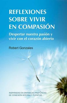 portada Reflexiones Sobre Vivir en Compasión: Despertar Nuestra Pasión y Vivir con el Corazón Abierto Inspiradas en Dinámicas Profundas de Conexión Interna y Plenitud