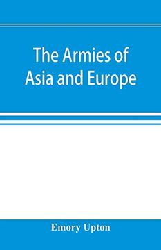 portada The Armies of Asia and Europe: Embracing Official Reports on the Armies of Japan, China, India, Persia, Italy, Russia, Austria, Germany, France, and. Of a Journey From Japan to the Caucasus (en Inglés)