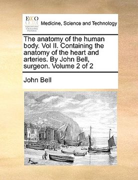 portada the anatomy of the human body. vol ii. containing the anatomy of the heart and arteries. by john bell, surgeon. volume 2 of 2 (en Inglés)
