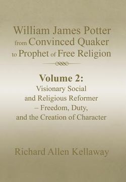 portada William James Potter from Convinced Quaker to Prophet of Free Religion: Volume 2: Visionary Social and Religious Reformer - Freedom, Duty, and the Cre (in English)
