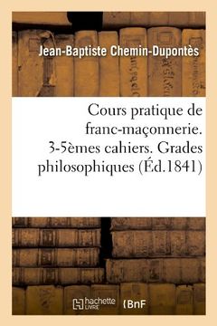 portada Cours Pratique de Franc-Maconnerie. 3-5emes Cahiers. Grades Philosophiques (Ed.1841) (Sciences Sociales)