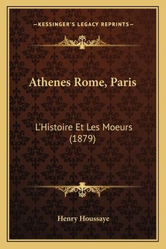 portada Athenes Rome, Paris: L'Histoire Et Les Moeurs (1879) (en Francés)