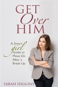 portada Get Over Him: A Smart Girl Guide To Move On After A Break Up (in English)