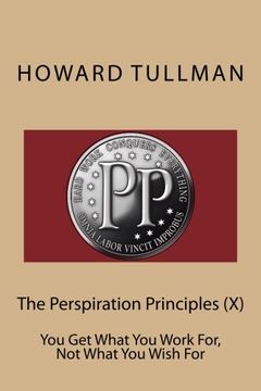 portada The Perspiration Principles (X): You Get What You Work For, Not What You Wish For (Volume 10)