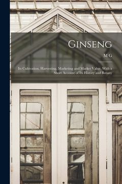 portada Ginseng: Its Cultivation, Harvesting, Marketing and Market Value, With a Short Account of Its History and Botany (in English)
