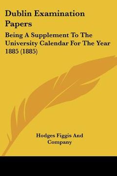 portada dublin examination papers: being a supplement to the university calendar for the year 1885 (1885) (en Inglés)