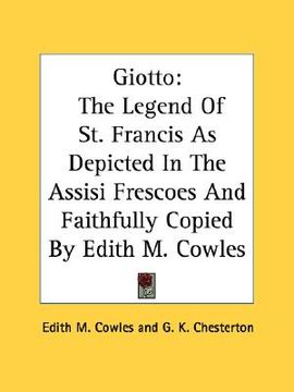 portada giotto: the legend of st. francis as depicted in the assisi frescoes and faithfully copied by edith m. cowles