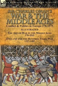portada Sir Charles Oman's War & the Middle Ages: Conflict & Politics in Europe 378-1575-The Art of War in the Middle Ages 378-1515 & England and the Hundred