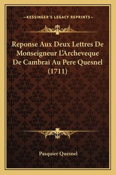 portada Reponse Aux Deux Lettres De Monseigneur L'Archeveque De Cambrai Au Pere Quesnel (1711) (in French)