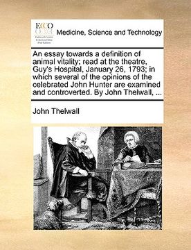 portada an  essay towards a definition of animal vitality; read at the theatre, guy's hospital, january 26, 1793; in which several of the opinions of the cele