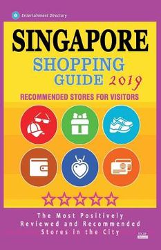 portada Singapore Shopping Guide 2019: Best Rated Stores in Singapore - Stores Recommended for Visitors, (Shopping Guide 2019) (en Inglés)