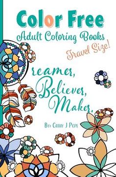 portada Color Free Adult Coloring Books: Dreamer, Believer, Maker [Travel Size] (en Inglés)