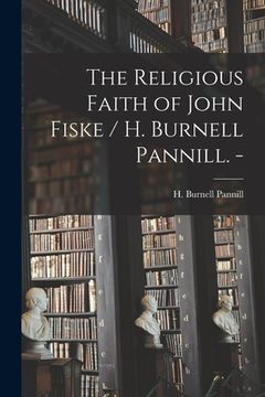 portada The Religious Faith of John Fiske / H. Burnell Pannill. - (en Inglés)